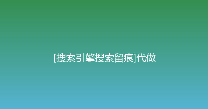 [搜索引擎搜索留痕]代做 封面图