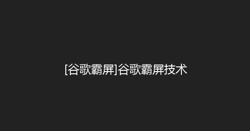 [谷歌霸屏]谷歌霸屏技术 封面图