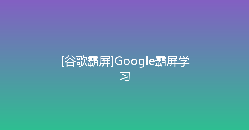 [谷歌霸屏]Google霸屏学习 封面图