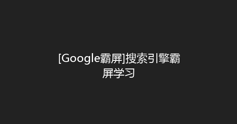 [Google霸屏]搜索引擎霸屏学习 封面图