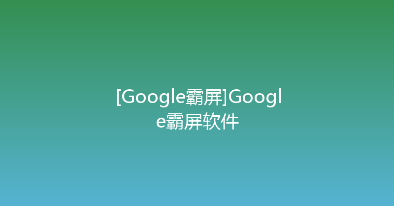 [Google霸屏]Google霸屏软件 封面图