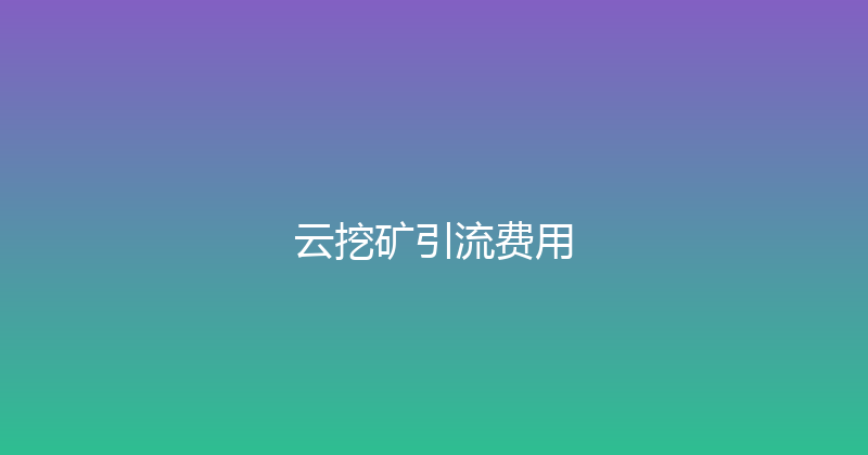 云挖矿引流费用 封面图