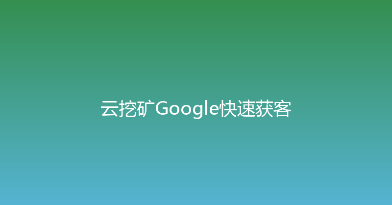 云挖矿Google快速获客 封面图