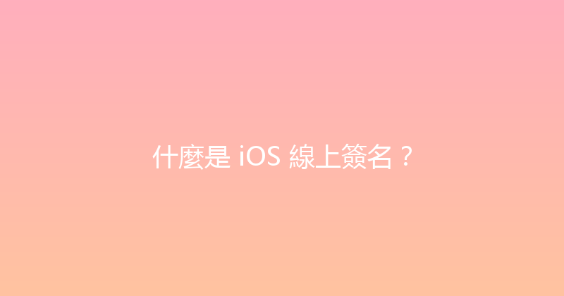 什麼是 iOS 線上簽名？ 封面图