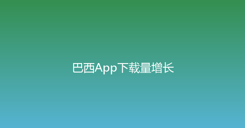 巴西App下载量增长 封面图