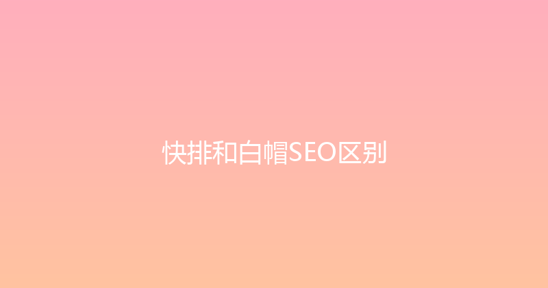 快排和白帽SEO区别 封面图