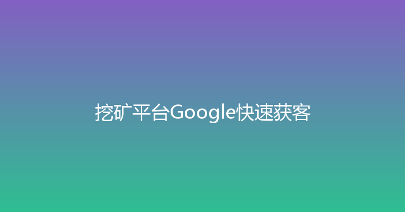 挖矿平台Google快速获客 封面图
