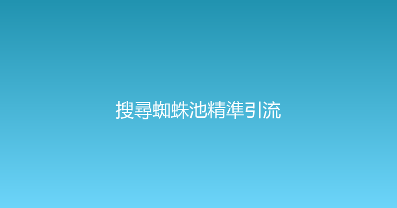 搜尋蜘蛛池精準引流 封面图