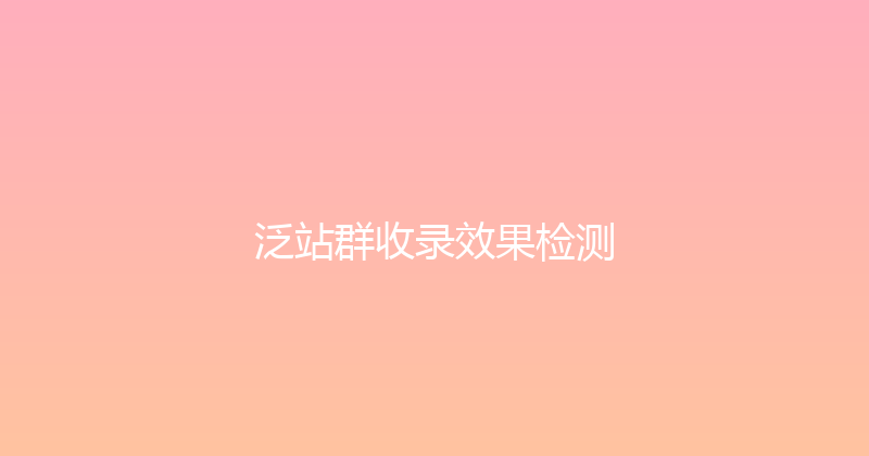 泛站群收录效果检测 封面图