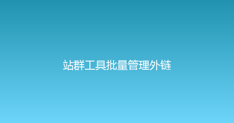 站群工具批量管理外链 封面图