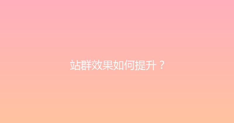 站群效果如何提升？ 封面图