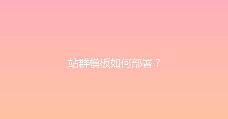 站群模板如何部署？ 封面图