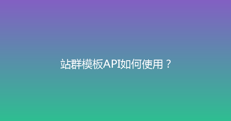 站群模板API如何使用？ 封面图