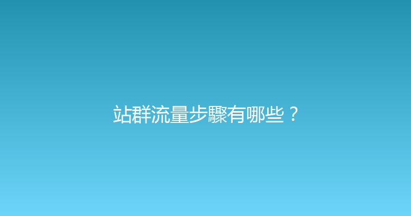 站群流量步驟有哪些？ 封面图