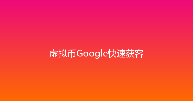 虚拟币Google快速获客 封面图