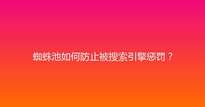 蜘蛛池如何防止被搜索引擎惩罚？ 封面图