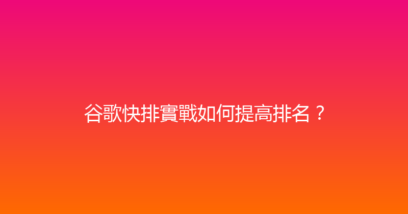 谷歌快排實戰如何提高排名？ 封面图