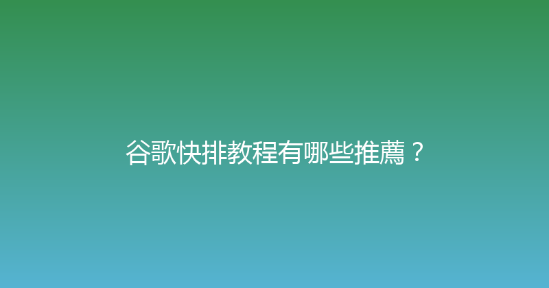 谷歌快排教程有哪些推薦？ 封面图