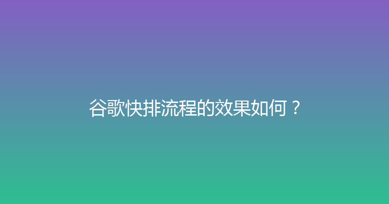 谷歌快排流程的效果如何？ 封面图