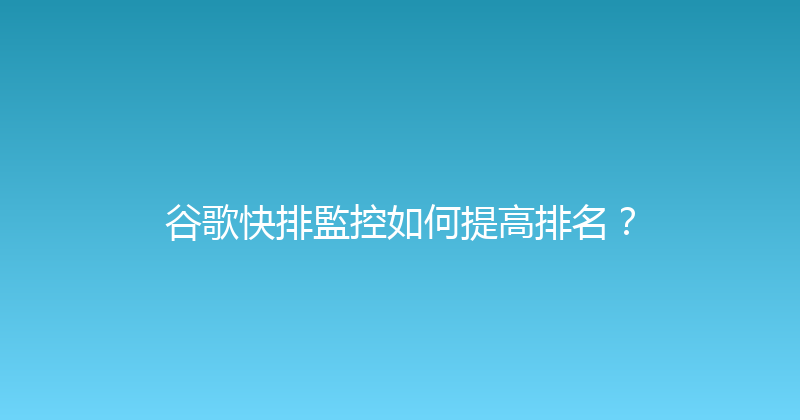 谷歌快排監控如何提高排名？ 封面图