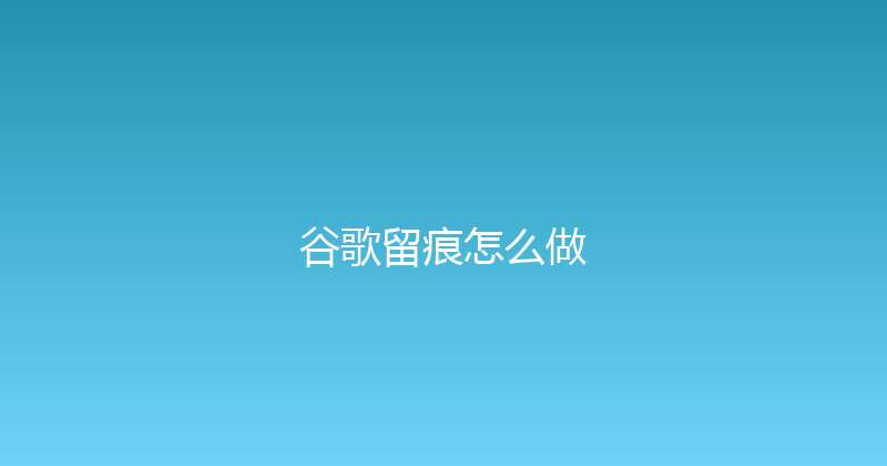 谷歌留痕怎么做 封面图