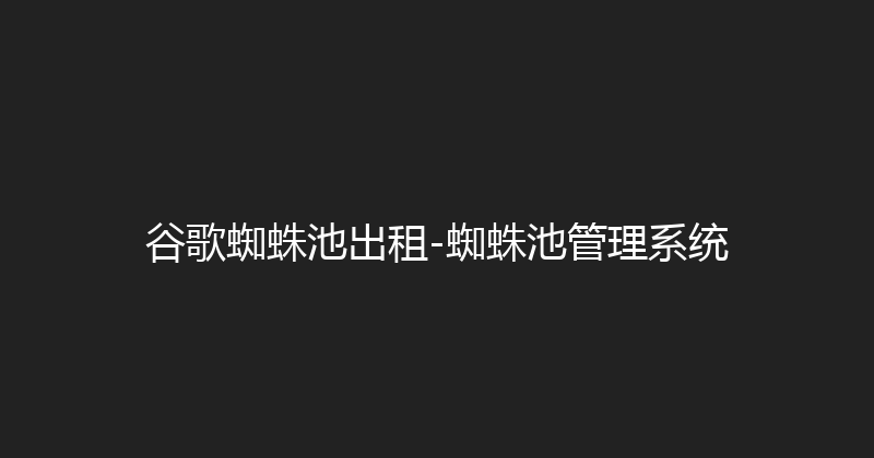 谷歌蜘蛛池出租-蜘蛛池管理系统 封面图