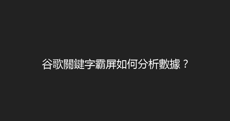 谷歌關鍵字霸屏如何分析數據？ 封面图