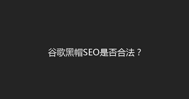 谷歌黑帽SEO是否合法？ 封面图