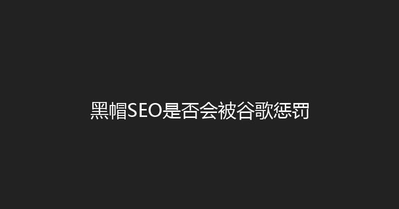 黑帽SEO是否会被谷歌惩罚 封面图