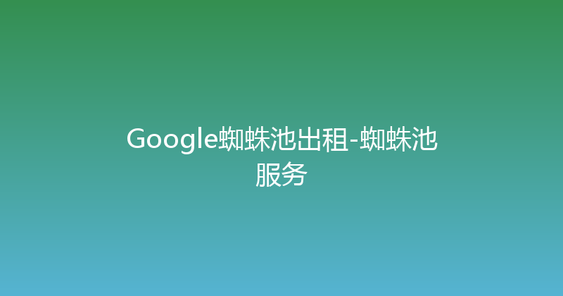 Google蜘蛛池出租-蜘蛛池服务 封面图
