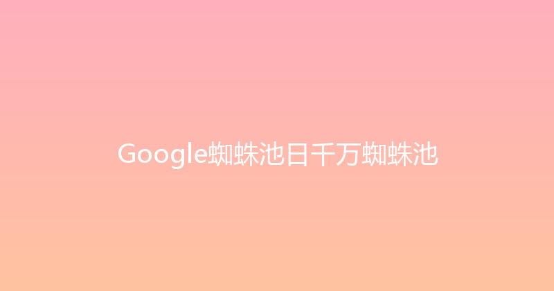 Google蜘蛛池日千万蜘蛛池 封面图
