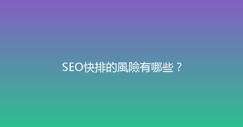 SEO快排的風險有哪些？ 封面图