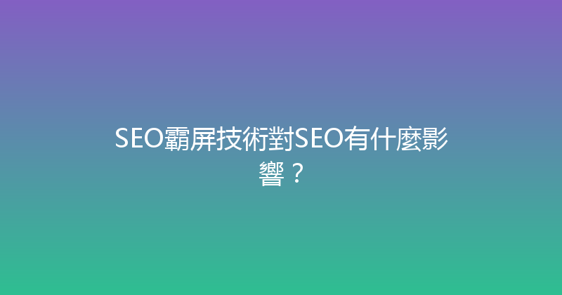 SEO霸屏技術對SEO有什麼影響？ 封面图